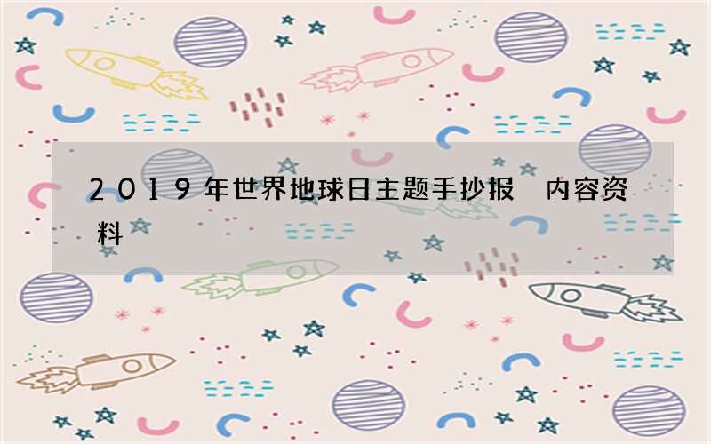 2019年世界地球日主题手抄报 内容资料